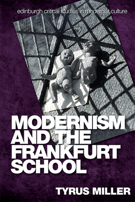 Modernism and the Frankfurt School (Edinburgh Critical Studies in Modernist Culture) By Tyrus Miller Cover Image