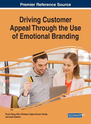 Driving Customer Appeal Through the Use of Emotional Branding By Ruchi Garg (Editor), Ritu Chhikara (Editor), Tapan Kumar Panda (Editor) Cover Image
