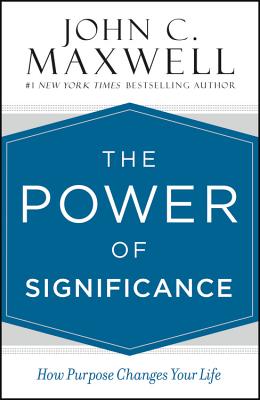 The Power of Significance: How Purpose Changes Your Life By John C. Maxwell Cover Image