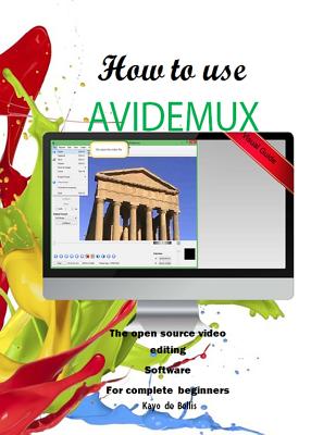 How to Use Avidemux: The Open Source Video Editing Sofware for complete beginners By Kayo Breno Da Silva Cover Image