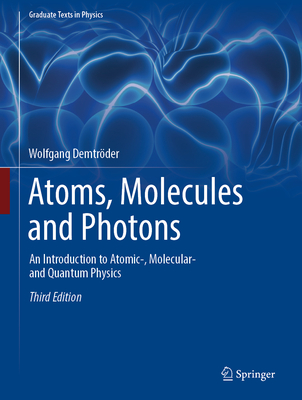 Atoms, Molecules and Photons: An Introduction to Atomic-, Molecular- And Quantum Physics (Graduate Texts in Physics) By Wolfgang Demtröder Cover Image