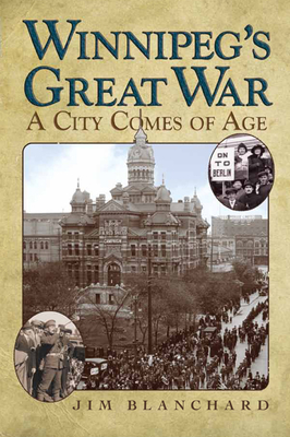Winnipeg's Great War: A City Comes of Age By Jim Blanchard Cover Image
