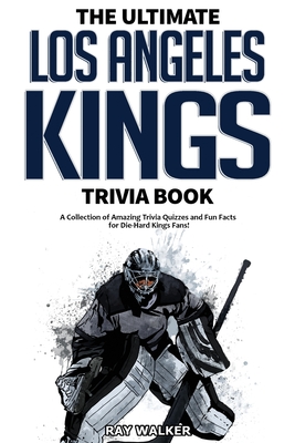 The Ultimate Los Angeles Kings Trivia Book: A Collection of Amazing Trivia Quizzes and Fun Facts for Die-Hard Kings Fans! By Ray Walker Cover Image