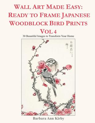 Wall Art Made Easy: Ready to Frame Japanese Woodblock Bird Prints Vol 4: 30 Beautiful Images to Transform Your Home By Barbara Ann Kirby Cover Image