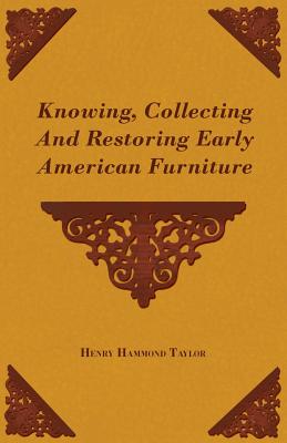 Knowing, Collecting and Restoring Early American Furniture By Henry Hammond Taylor Cover Image