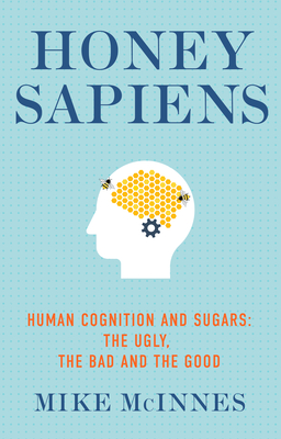 Honey Sapiens: Human Cognition and Sugars - The Ugly, the Bad and the Good Cover Image