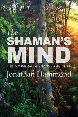 The Shaman's Mind: Huna Wisdom to Change Your Life Cover Image