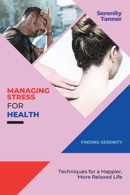 Managing Stress for Health-Finding Serenity: Techniques for a Happier, More Relaxed Life Cover Image