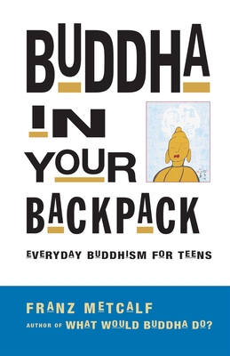 Buddha in Your Backpack: Everyday Buddhism for Teens By Franz Metcalf Cover Image