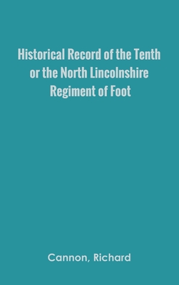 Historical Record of the Tenth, or the North Lincolnshire, Regiment of Foot, By Richard Cannon Cover Image