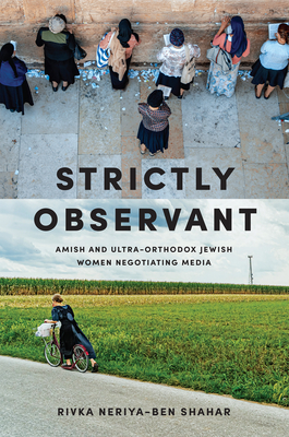Strictly Observant: Amish and Ultra-Orthodox Jewish Women Negotiating Media By Rivka Neriya-Ben Shahar Cover Image