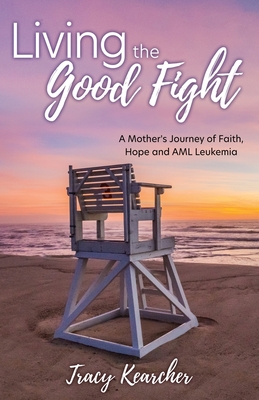 Living The Good Fight: A Mother's Journey of Faith, Hope and AML Leukemia