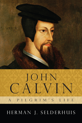 John Calvin: A Pilgrim's Life By Herman J. Selderhuis Cover Image