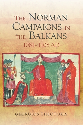 The Norman Campaigns in the Balkans, 1081-1108 (Warfare in History #39)