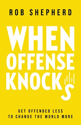 When Offense Knocks: Get offended less, to change the world more By Rob Shepherd Cover Image
