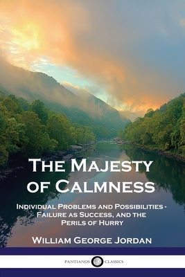 The Majesty of Calmness: Individual Problems and Possibilities - Failure as Success, and the Perils of Hurry By William George Jordan Cover Image