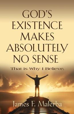 God's Existence Makes Absolutely No Sense: That is Why I Believe Cover Image
