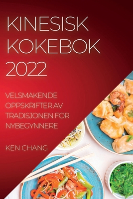Kinesisk Kokebok 2022: Velsmakende Oppskrifter AV Tradisjonen for Nybegynnere By Ken Chang Cover Image