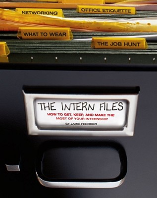 The Intern Files: How to Get, Keep, and Make the Most of Your Internship Cover Image