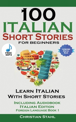 100 Italian Short Stories for Beginners Learn Italian with Stories with Audio By Christian Stahl Cover Image