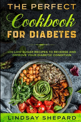 Diabetic Diet: THE PERFECT COOKBOOK FOR DIABETES - 100 Low Sugar Recipes To Reverse an Improve Your Diabetic Condition By Lindsay Shepard Cover Image