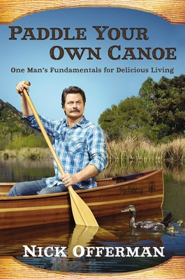 Paddle Your Own Canoe: One Man's Fundamentals for Delicious Living By Nick Offerman Cover Image
