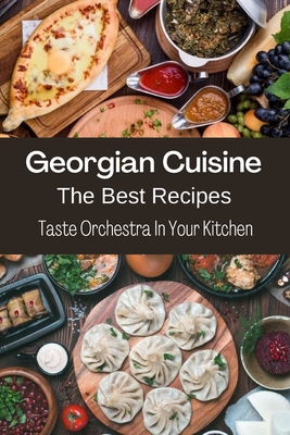 Georgian Cuisine: Taste Orchestra In Your Kitchen By Anuki Saak Cover Image