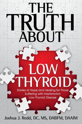 The Truth About Low Thyroid: Stories of Hope and Healing for Those Suffering with Hashimoto's Low Thyroid Disease By Joshua J. Redd Cover Image