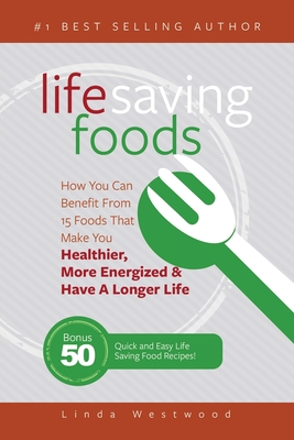 Life Saving Foods: How You Can Benefit From 15 Foods That Make You Healthier, More Energized & Have A Longer Life (Bonus: 50 Quick & Easy By Linda Westwood Cover Image