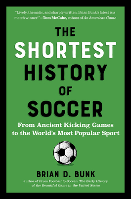 The Shortest History of Soccer: From Ancient Kicking Games to the World's Most Popular Sport (The Shortest History Series)