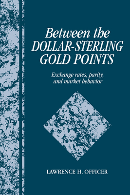Between the Dollar-Sterling Gold Points: Exchange Rates, Parity and Market Behavior (Studies in Macroeconomic History)