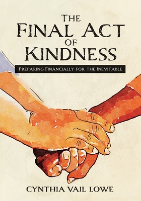 The Final Act of Kindness: Preparing Financially for the Inevitable By Cynthia Vail Lowe Cover Image