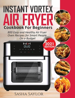 Instant Vortex Air Fryer Cookbook for Beginners: 800 Easy and Healthy Air Fryer Oven Recipes for Smart People on a Budget By Sasha Saylor Cover Image