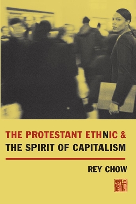 The Protestant Ethnic and the Spirit of Capitalism By Rey Chow Cover Image