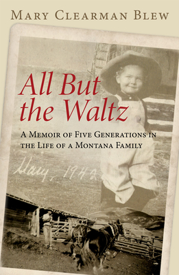 All But the Waltz: A Memoir of Five Generations in the Life of a Montana Family By Mary Clearman Blew Cover Image