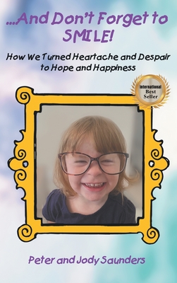 ...And Don't Forget to SMILE!: How We Turned Heartache and Despair to Hope and Happiness By Peter Saunders, Jody Saunders Cover Image