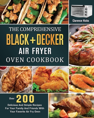 The Comprehensive BLACK+DECKER Air Fryer Oven Cookbook: Over 200