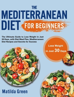 The Mediterranean Diet for Beginners: The Ultimate Guide to Lose Weight in Just 30 Days, with Diet Meal Plan, Mediterranean Diet Recipes and Secrets f Cover Image