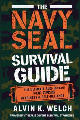 The Navy Seal's Survival Guide: The Ultimate Bug-In Plan for Crisis Readiness & Self-Reliance By Alvin K. Welch Cover Image