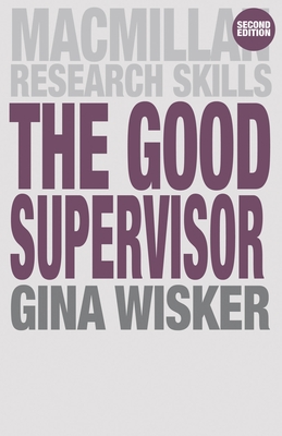 The Good Supervisor: Supervising Postgraduate and Undergraduate Research for Doctoral Theses and Dissertations (MacMillan Research Skills #18)