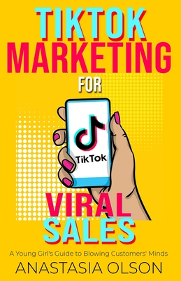 TikTok Marketing for Viral Sales: A Young Girl's Guide to Blowing Customers' Minds By Anastasia Olson Cover Image