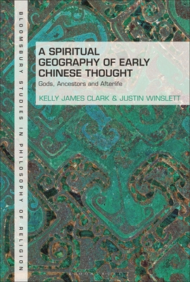 A Spiritual Geography of Early Chinese Thought: Gods, Ancestors, and Afterlife (Bloomsbury Studies in Philosophy of Religion)