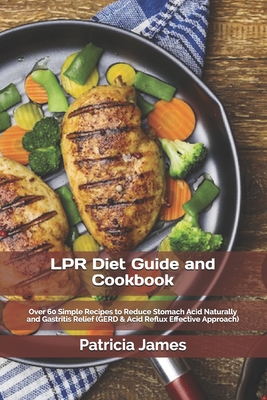LPR Diet Guide and Cookbook: Over 60 Simple Recipes to Reduce Stomach Acid Naturally and Gastritis Relief (GERD & Acid Reflux Effective Approach) Cover Image