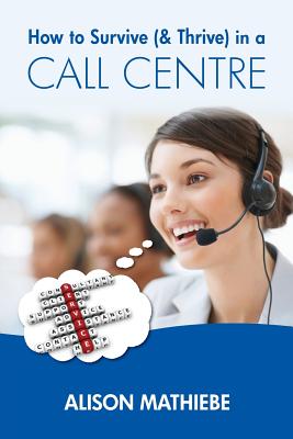 How to Survive (& Thrive) in a Call Centre By Alison Mathiebe Cover Image