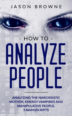 How to Analyze People: Analyzing the Narcissistic Mother, Energy Vampire and Manipulative People. 3 Manuscripts By Jason Browne Cover Image