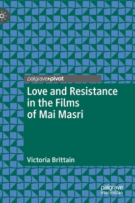 Love and Resistance in the Films of Mai Masri (Palgrave Studies in Arab Cinema) By Victoria Brittain Cover Image