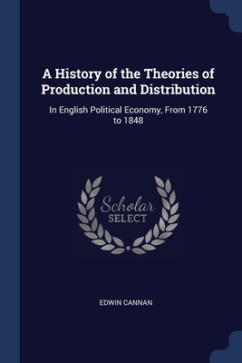 A History of the Theories of Production and Distribution: In English Political Economy, From 1776 to 1848 Cover Image