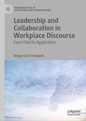 Leadership and Collaboration in Workplace Discourse: From Field to Application (Communicating in Professions and Organizations)
