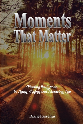 Moments That Matter: Finding the Grace in Living, Dying and Surviving Loss Cover Image