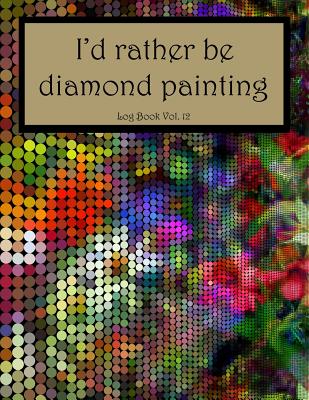 I'd Rather Be Diamond Painting Log Book Vol. 12: 8.5x11 100-Page